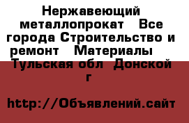 Нержавеющий металлопрокат - Все города Строительство и ремонт » Материалы   . Тульская обл.,Донской г.